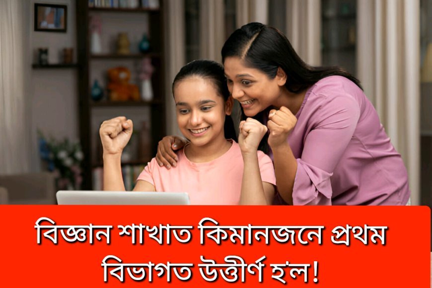 বিজ্ঞান শাখাত কিমানজন শিক্ষাৰ্থীয়ে প্ৰথম বিভাগত উত্তীৰ্ণ হ'ল---