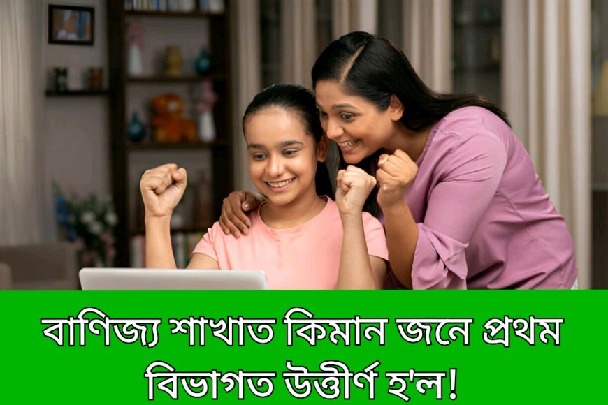 বাণিজ্য শাখাত কিমানজন শিক্ষাৰ্থীয়ে প্ৰথম বিভাগত উত্তীৰ্ণ হ'ল