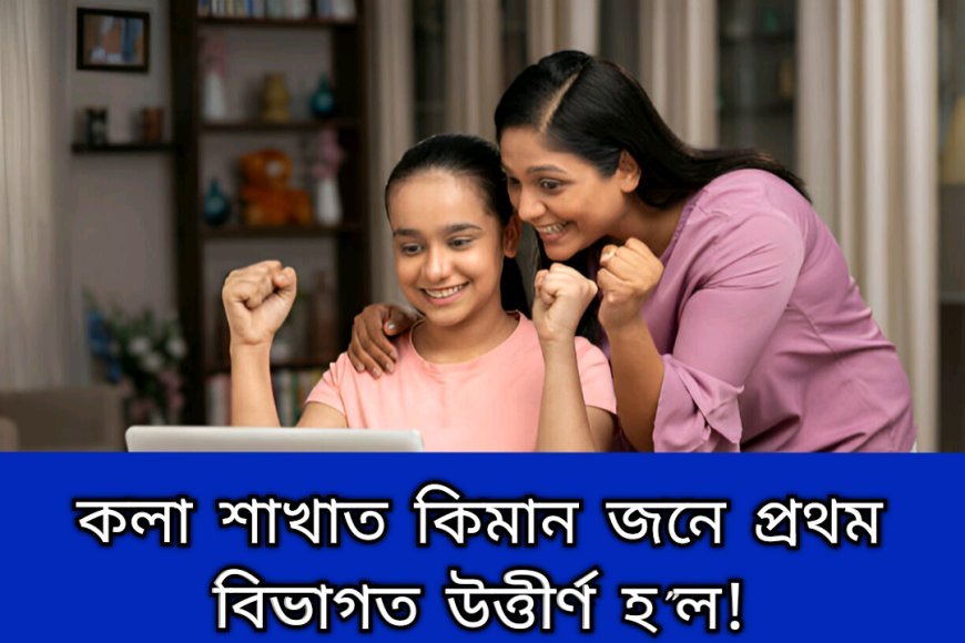 কলা শাখাত কিমানজন শিক্ষাৰ্থীয়ে প্ৰথম বিভাগত উত্তীৰ্ণ হ'ল---